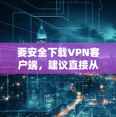 要安全下载VPN客户端,建议直接从官方网站获取。以下是一些常见的VPN品牌及其官网下载链接