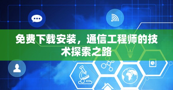 免费下载安装，通信工程师的技术探索之路