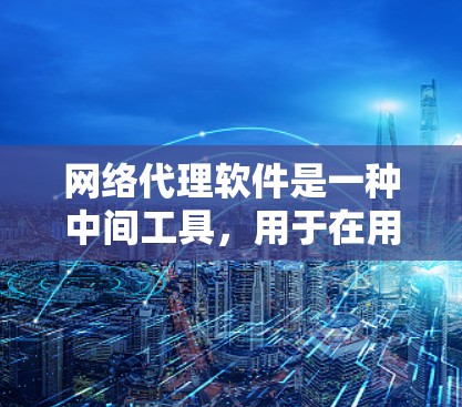 网络代理软件是一种中间工具,用于在用户和目标服务器之间转发网络请求。它可以帮助用户隐藏真实IP地址、突破网络封锁、提高访问速度或实现隐私保护