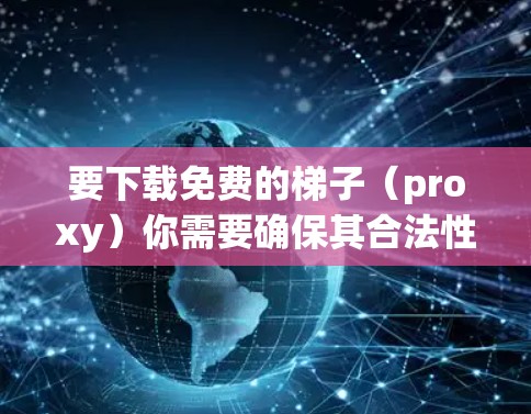 要下载免费的梯子（proxy）你需要确保其合法性和适合你的需求。以下是一些常见的免费梯子类型及其使用方法