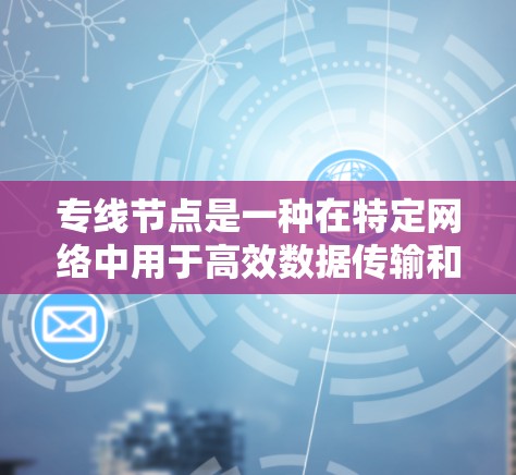 专线节点是一种在特定网络中用于高效数据传输和通信的高性能服务器或计算设备,主要用于处理大数据量的任务,如云计算中的数据备份、分析和存储。以下是对专线节点的详细总结 专线节点是一种在特定网络中用于高效数据传输和通信的高性能服务器或计算设备,主要用于处理大数据量的任务,如云计算中的数据备份、分析和存储。以下是对专线节点的详细总结