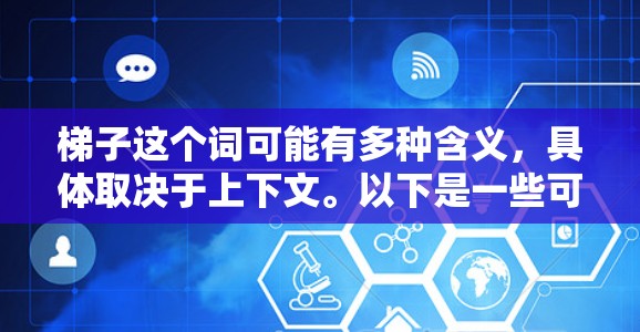 梯子这个词可能有多种含义，具体取决于上下文。以下是一些可能的解释和建议