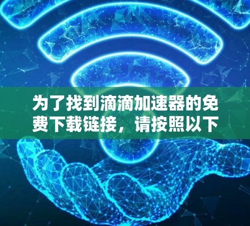 为了找到滴滴加速器的免费下载链接,请按照以下步骤操作 为了找到滴滴加速器的免费下载链接,请按照以下步骤操作