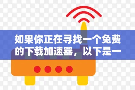 如果你正在寻找一个免费的下载加速器，以下是一些常见的选择，这些工具可以帮助你加快下载速度