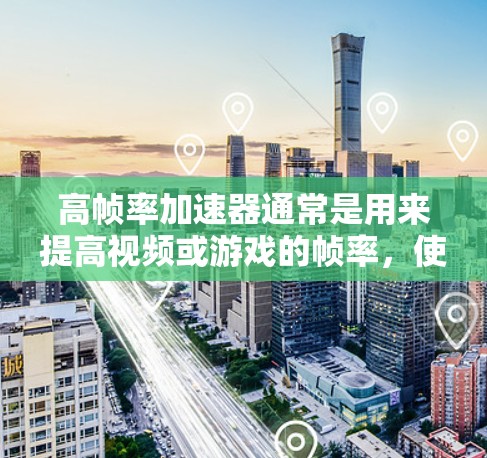 高帧率加速器通常是用来提高视频或游戏的帧率，使画面流畅度更高的工具或软件。免费的高帧率加速器可能存在，但需要谨慎选择，确保其安全性和效果。以下是一些可能的免费工具和方法