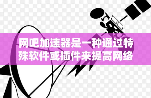网吧加速器是一种通过特殊软件或插件来提高网络访问速度的工具。通常,这些加速器是免费的,但它们的工作原理通常涉及以下几个方面 网吧加速器是一种通过特殊软件或插件来提高网络访问速度的工具。通常,这些加速器是免费的,但它们的工作原理通常涉及以下几个方面