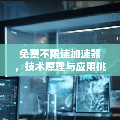 免费不限速加速器,技术原理与应用挑战 免费不限速加速器,技术原理与应用挑战