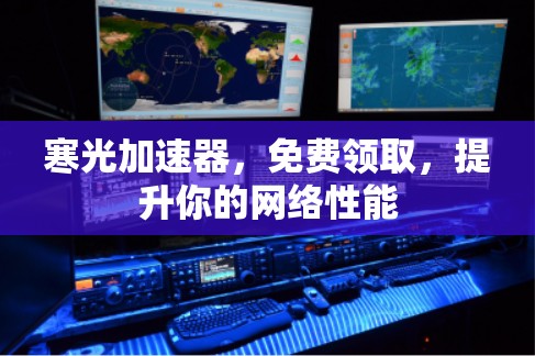 寒光加速器,免费领取,提升你的网络性能 寒光加速器,免费领取,提升你的网络性能