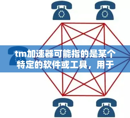 tm加速器可能指的是某个特定的软件或工具，用于加速某种计算或应用。如果你指的是特定的tm加速器，请提供更多的上下文或详细信息，以便我能更好地回答你的问题