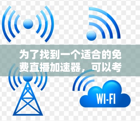 为了找到一个适合的免费直播加速器，可以考虑以下几个步骤
