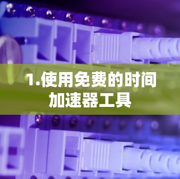 1.使用免费的时间加速器工具