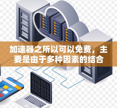 加速器之所以可以免费，主要是由于多种因素的结合，使得其成本得以分摊或由其他来源覆盖。以下是详细的解释