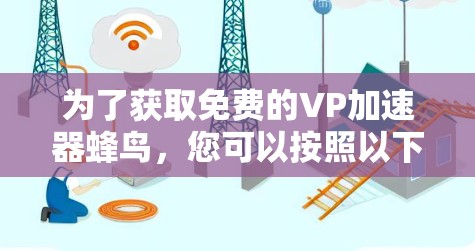为了获取免费的VP加速器蜂鸟，您可以按照以下步骤进行