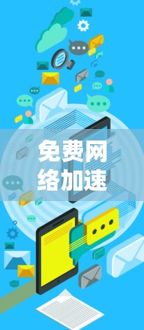 免费网络加速器,技术赋能通信工程的利弊 免费网络加速器,技术赋能通信工程的利弊