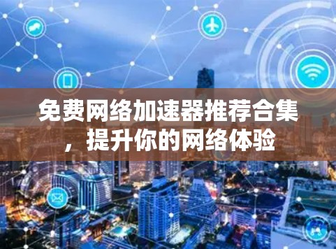 免费网络加速器推荐合集，提升你的网络体验