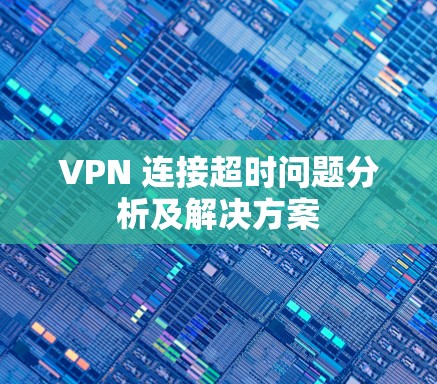 VPN 连接超时问题分析及解决方案