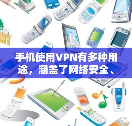 手机使用VPN有多种用途，涵盖了网络安全、隐私保护、资源访问等多个方面。以下是手机使用VPN的详细说明