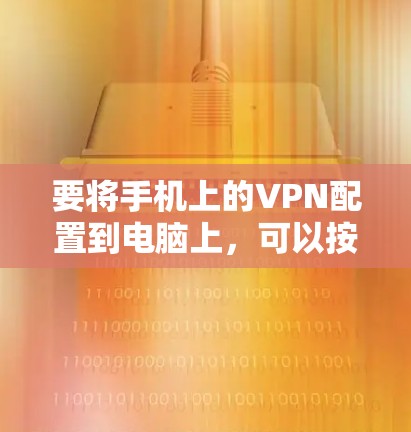 要将手机上的VPN配置到电脑上,可以按照以下步骤操作 要将手机上的VPN配置到电脑上,可以按照以下步骤操作