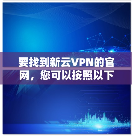要找到新云VPN的官网，您可以按照以下步骤进行