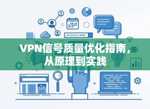 VPN信号质量优化指南，从原理到实践