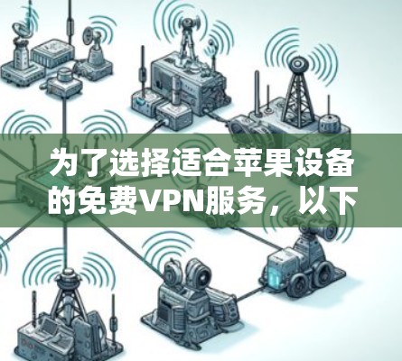 为了选择适合苹果设备的免费VPN服务，以下是一些建议和推荐
