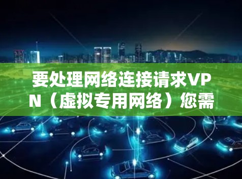 要处理网络连接请求VPN（虚拟专用网络）您需要以下步骤