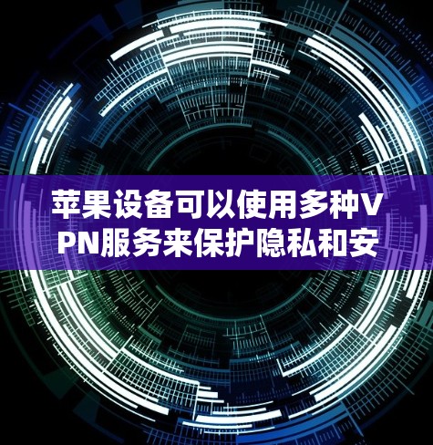 苹果设备可以使用多种VPN服务来保护隐私和安全。以下是一些常用的VPN服务