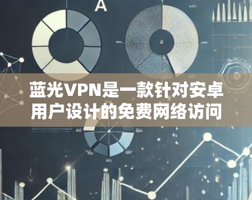 蓝光VPN是一款针对安卓用户设计的免费网络访问工具，旨在提供快速、安全的网络连接解决方案。以下是对该软件的详细分析