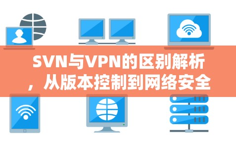 SVN与VPN的区别解析,从版本控制到网络安全 SVN与VPN的区别解析,从版本控制到网络安全