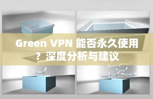 Green VPN 能否永久使用?深度分析与建议 Green VPN 能否永久使用?深度分析与建议
