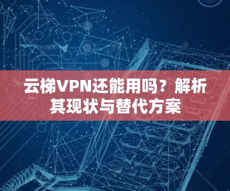 云梯VPN还能用吗?解析其现状与替代方案 云梯VPN还能用吗?解析其现状与替代方案