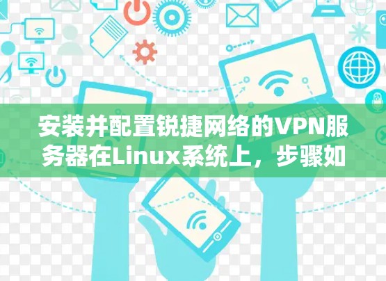 安装并配置锐捷网络的VPN服务器在Linux系统上,步骤如下 安装并配置锐捷网络的VPN服务器在Linux系统上,步骤如下