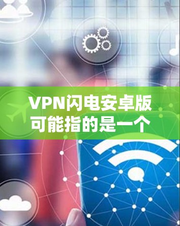 VPN闪电安卓版可能指的是一个名为VPN闪电的VPN应用程序的安卓版本。VPN（虚拟专用网络）是一种网络安全技术，用于创建安全的网络隧道，保护用户的隐私和数据安全