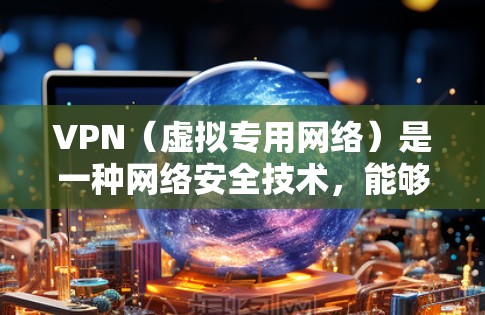 VPN(虚拟专用网络)是一种网络安全技术,能够让你在公共网络上建立安全的连接,保护你的隐私和数据。对于Android手机,选择一个合适的VPN服务,可以帮助你无缝连接到安全的网络,保护你的隐私 VPN(虚拟专用网络)是一种网络安全技术,能够让你在公共网络上建立安全的连接,保护你的隐私和数据。对于Android手机,选择一个合适的VPN服务,可以帮助你无缝连接到安全的网络,保护你的隐私