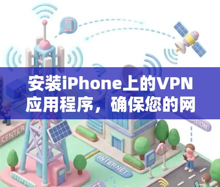 安装iPhone上的VPN应用程序,确保您的网络通信安全,可以按照以下步骤操作 安装iPhone上的VPN应用程序,确保您的网络通信安全,可以按照以下步骤操作