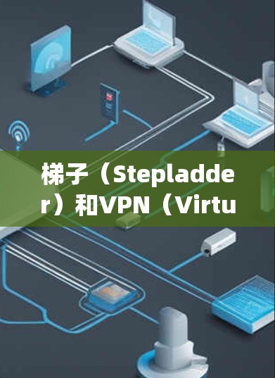 梯子(Stepladder)和VPN(Virtual Private Network)是两种不同的网络工具,它们在功能和应用场景上有一些相似之处,但也有显著的区别。以下是两者的关系和对比 梯子(Stepladder)和VPN(Virtual Private Network)是两种不同的网络工具,它们在功能和应用场景上有一些相似之处,但也有显著的区别。以下是两者的关系和对比