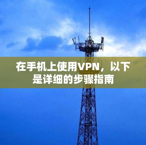 在手机上使用VPN,以下是详细的步骤指南 在手机上使用VPN,以下是详细的步骤指南