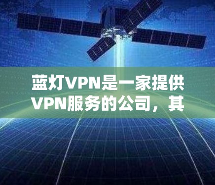 蓝灯VPN是一家提供VPN服务的公司，其服务器地址和相关信息通常在公司官网上或者通过官方渠道提供。由于我无法直接访问实时数据，无法提供具体的蓝灯VPN服务器地址或位置