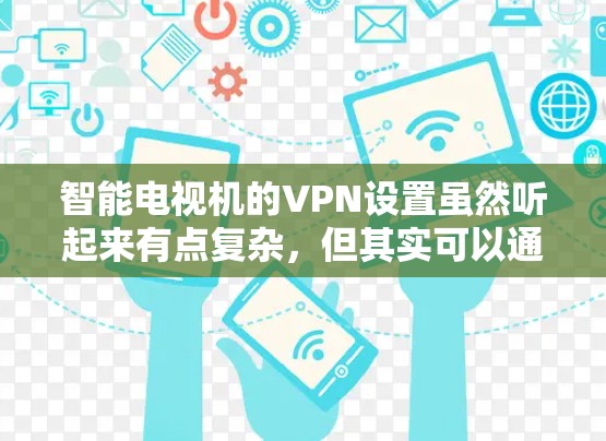 智能电视机的VPN设置虽然听起来有点复杂,但其实可以通过以下步骤轻松完成。以下是详细的指南,帮助你安全地在智能电视上配置VPN 智能电视机的VPN设置虽然听起来有点复杂,但其实可以通过以下步骤轻松完成。以下是详细的指南,帮助你安全地在智能电视上配置VPN