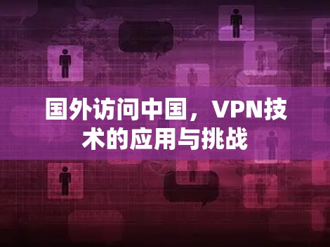 国外访问中国，VPN技术的应用与挑战