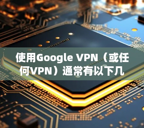 使用Google VPN(或任何VPN)通常有以下几种主要原因,具体原因取决于个人的需求和使用场景 使用Google VPN(或任何VPN)通常有以下几种主要原因,具体原因取决于个人的需求和使用场景