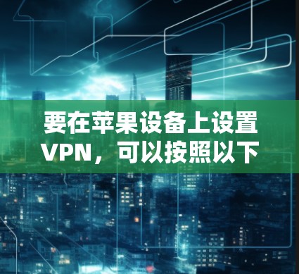 要在苹果设备上设置VPN，可以按照以下步骤进行