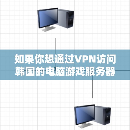 如果你想通过VPN访问韩国的电脑游戏服务器,以下是一些可能的方法和建议 如果你想通过VPN访问韩国的电脑游戏服务器,以下是一些可能的方法和建议