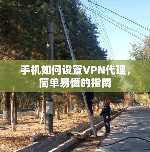手机如何设置VPN代理，简单易懂的指南