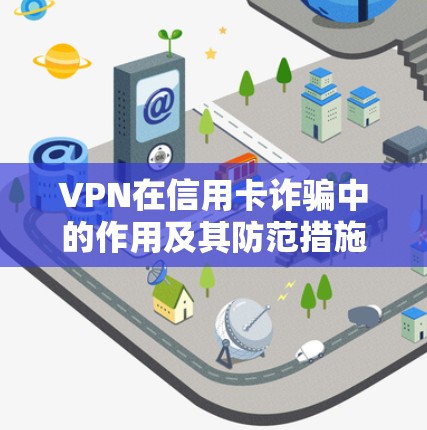 VPN在信用卡诈骗中的作用及其防范措施 VPN在信用卡诈骗中的作用及其防范措施