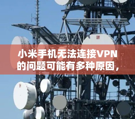 小米手机无法连接VPN的问题可能有多种原因，以下是逐步排查和解决的方法