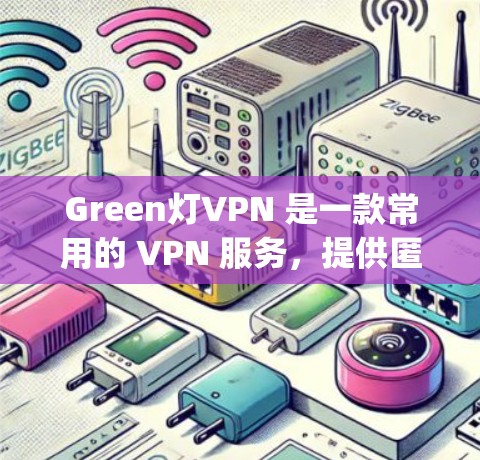 Green灯VPN 是一款常用的 VPN 服务,提供匿名 surfing、防火墙和网络加密等功能。如果你想使用 Green灯VPN 在安卓设备上,以下是详细的步骤和注意事项 Green灯VPN 是一款常用的 VPN 服务,提供匿名 surfing、防火墙和网络加密等功能。如果你想使用 Green灯VPN 在安卓设备上,以下是详细的步骤和注意事项