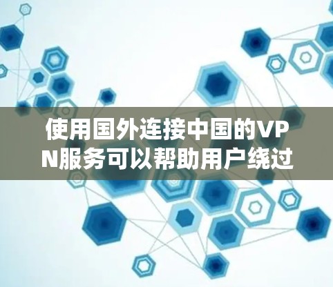 使用国外连接中国的VPN服务可以帮助用户绕过网络限制,访问国内资源或在国外访问受限网站。以下是选择和使用国外连接中国的VPN的详细指南 使用国外连接中国的VPN服务可以帮助用户绕过网络限制,访问国内资源或在国外访问受限网站。以下是选择和使用国外连接中国的VPN的详细指南
