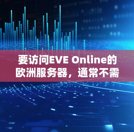 要访问EVE Online的欧洲服务器,通常不需要使用VPN。以下是详细的步骤和建议 要访问EVE Online的欧洲服务器,通常不需要使用VPN。以下是详细的步骤和建议