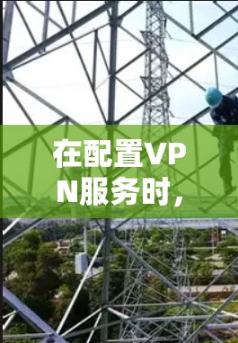 在配置VPN服务时,正确填写服务器地址是关键步骤。以下是关于如何确定和填写VPN服务地址的详细指南 在配置VPN服务时,正确填写服务器地址是关键步骤。以下是关于如何确定和填写VPN服务地址的详细指南